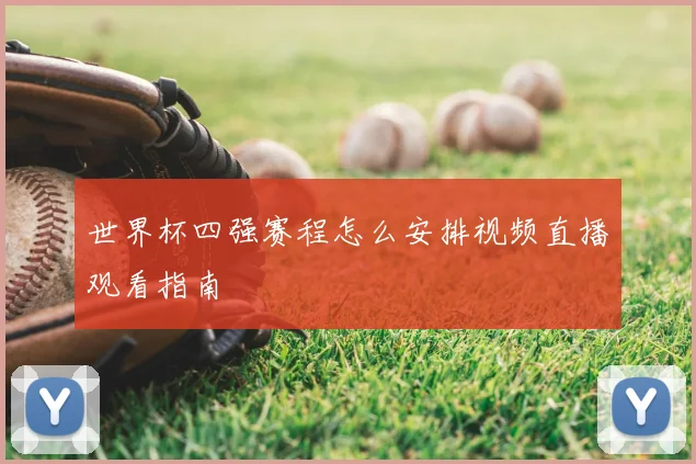 世界杯四强赛程怎么安排视频直播观看指南