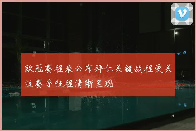 欧冠赛程表公布拜仁关键战程受关注赛季征程清晰呈现