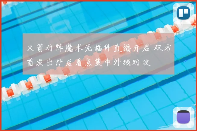 火箭对阵魔术无插件直播开启 双方首发出炉后看点集中外线对攻