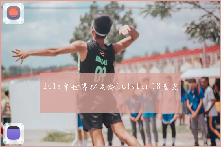 2018年世界杯足球Telstar 18盘点