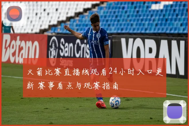 火箭比赛直播线观看24小时入口更新 赛事看点与观赛指南