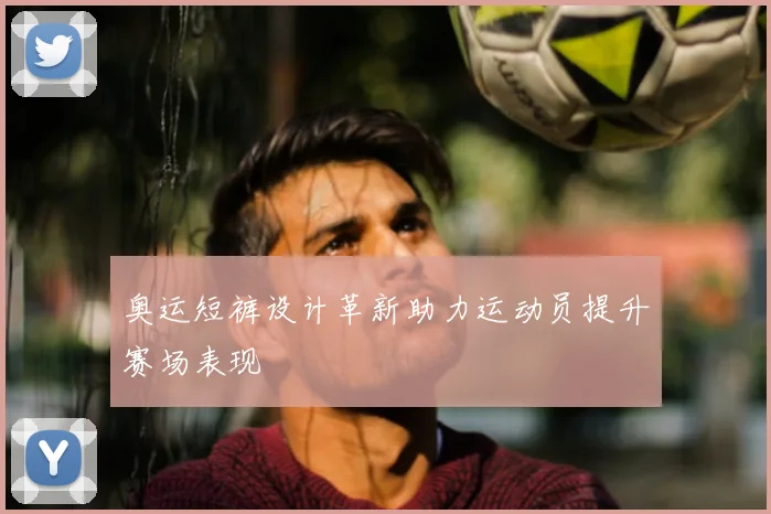 奥运短裤设计革新助力运动员提升赛场表现