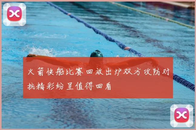 火箭快船比赛回放出炉双方攻防对抗精彩纷呈值得回看