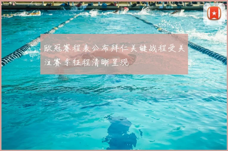 欧冠赛程表公布拜仁关键战程受关注赛季征程清晰呈现