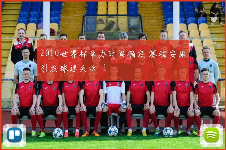 2010世界杯举办时间确定 赛程安排引发球迷关注_1