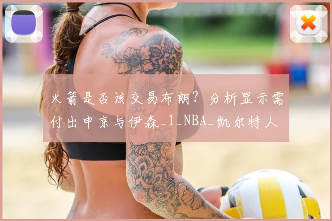火箭是否该交易布朗？分析显示需付出申京与伊森_1_NBA_凯尔特人