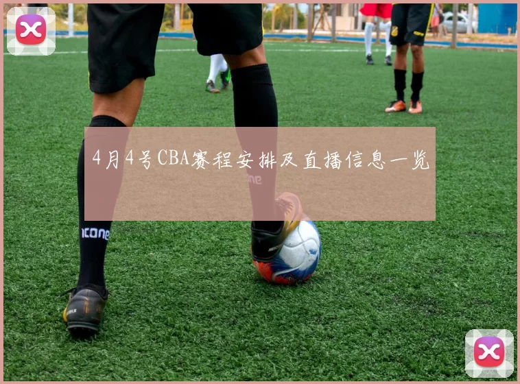4月4号CBA赛程安排及直播信息一览