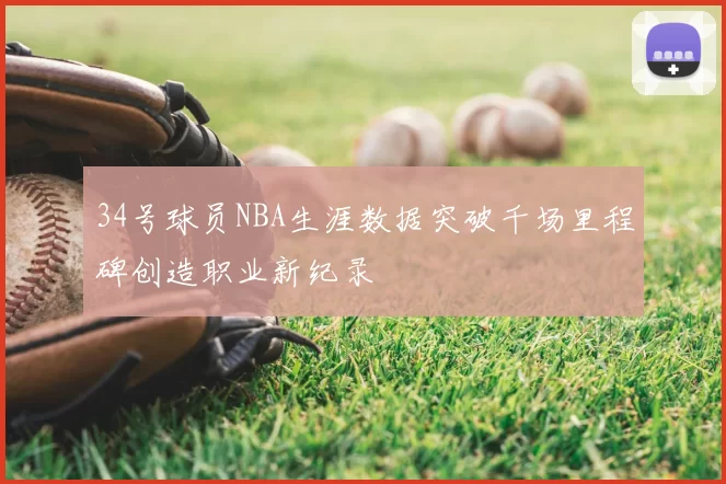34号球员NBA生涯数据突破千场里程碑创造职业新纪录
