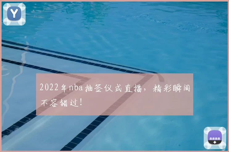 2022年nba抽签仪式直播，精彩瞬间不容错过！