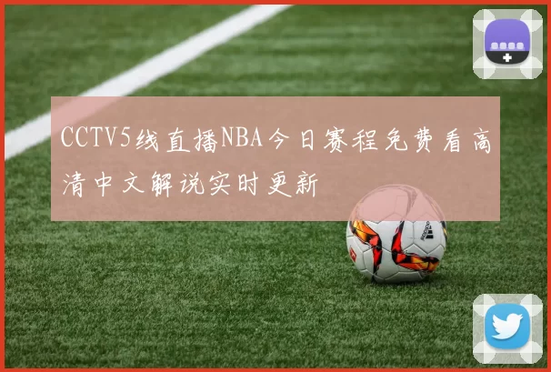 CCTV5线直播NBA今日赛程免费看高清中文解说实时更新