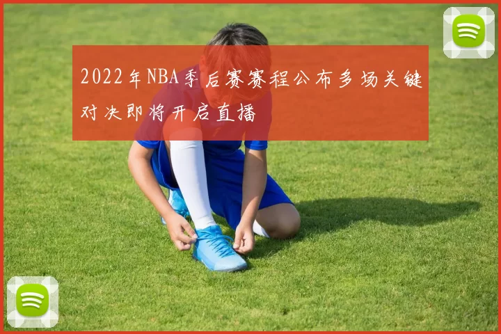 2022年NBA季后赛赛程公布多场关键对决即将开启直播