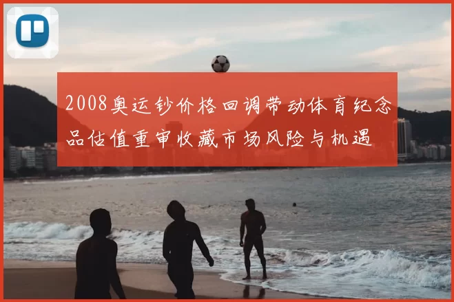 2008奥运钞价格回调带动体育纪念品估值重审收藏市场风险与机遇