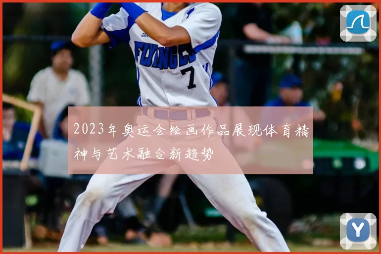 2023年奥运会绘画作品展现体育精神与艺术融合新趋势