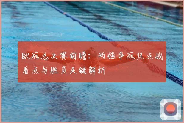欧冠总决赛前瞻:两强争冠焦点战看点与胜负关键解析