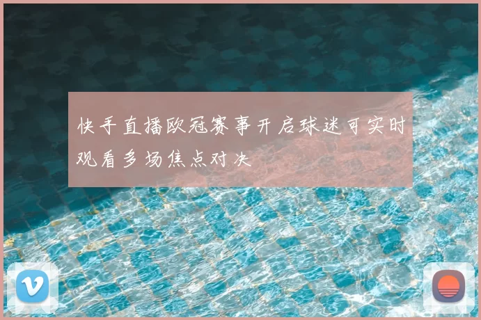 快手直播欧冠赛事开启球迷可实时观看多场焦点对决