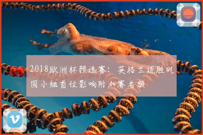 2018欧洲杯预选赛：英格兰连胜巩固小组首位影响附加赛名额