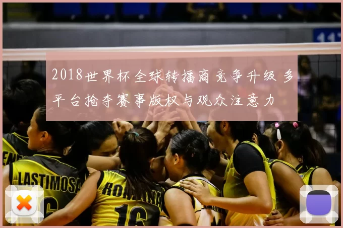 2018世界杯全球转播商竞争升级 多平台抢夺赛事版权与观众注意力