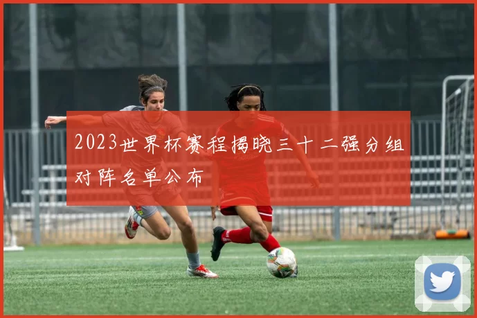 2023世界杯赛程揭晓三十二强分组对阵名单公布