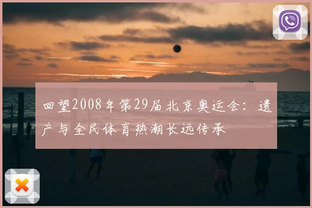 回望2008年第29届北京奥运会:遗产与全民体育热潮长远传承