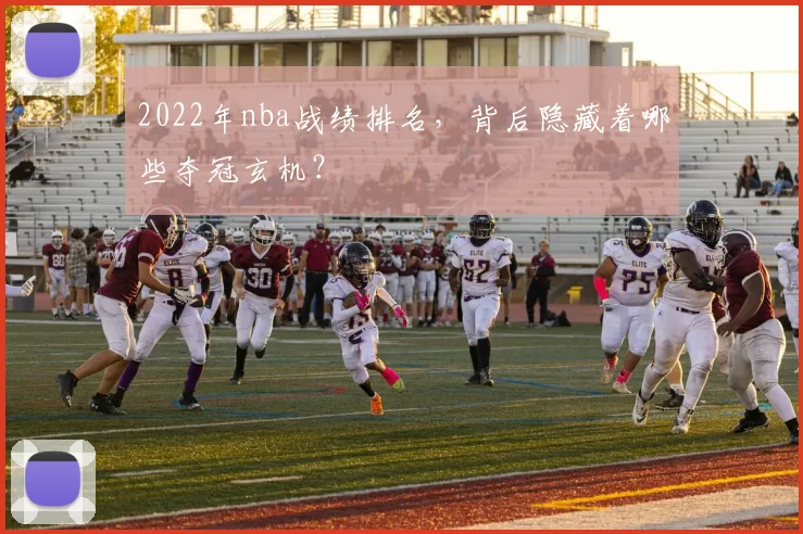 2022年nba战绩排名,背后隐藏着哪些夺冠玄机?
