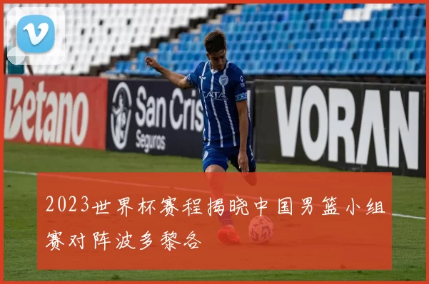 2023世界杯赛程揭晓中国男篮小组赛对阵波多黎各