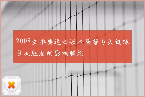 2008女排奥运会战术调整与关键球员决胜局的影响解读