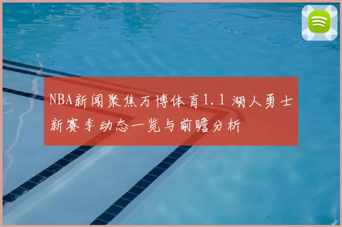 NBA新闻聚焦万博体育1.1 湖人勇士新赛季动态一览与前瞻分析