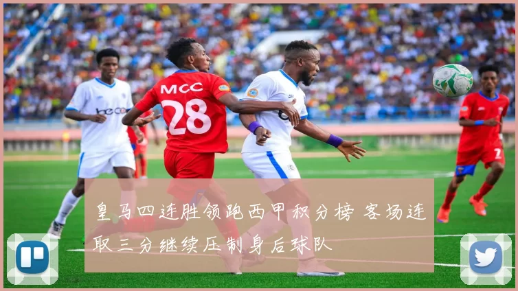 皇马四连胜领跑西甲积分榜 客场连取三分继续压制身后球队