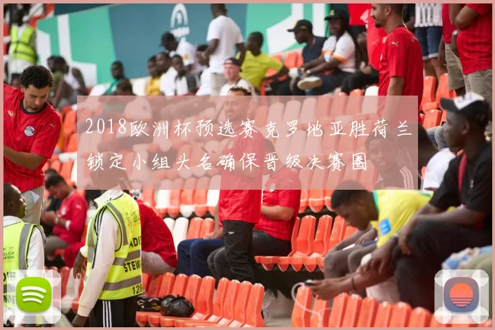 2018欧洲杯预选赛克罗地亚胜荷兰锁定小组头名确保晋级决赛圈