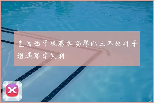 皇马西甲联赛客场零比三不敌对手遭遇赛季失利