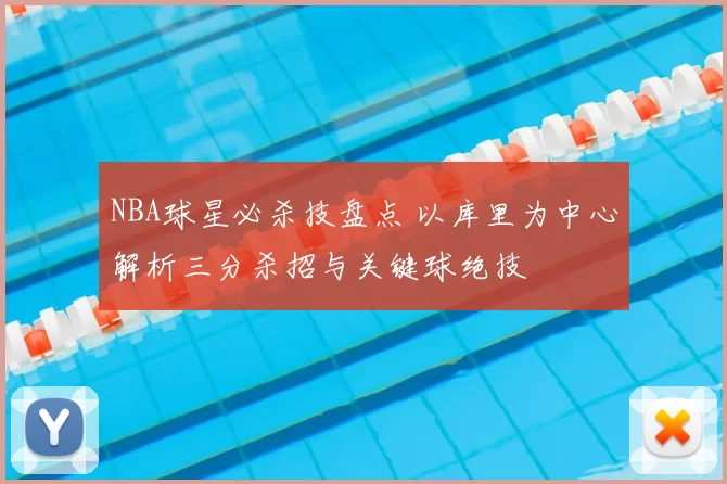 NBA球星必杀技盘点 以库里为中心解析三分杀招与关键球绝技