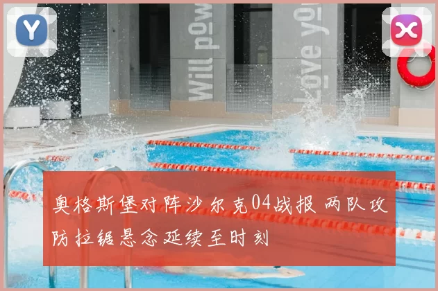 奥格斯堡对阵沙尔克04战报 两队攻防拉锯悬念延续至时刻