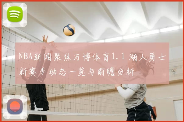 NBA新闻聚焦万博体育1.1 湖人勇士新赛季动态一览与前瞻分析