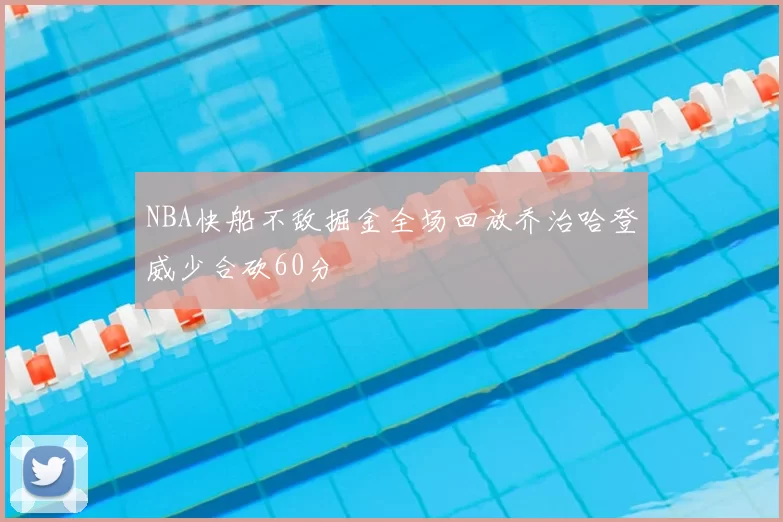 NBA快船不敌掘金全场回放乔治哈登威少合砍60分