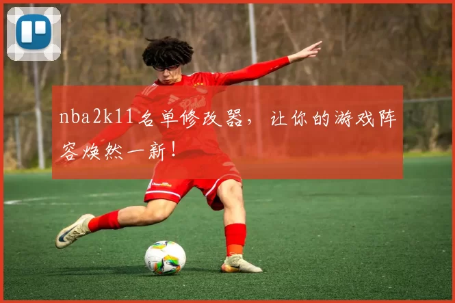 nba2k11名单修改器，让你的游戏阵容焕然一新！