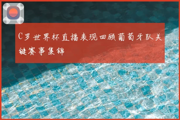 C罗世界杯直播表现回顾葡萄牙队关键赛事集锦