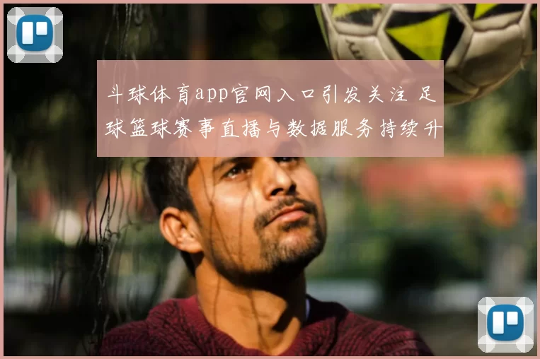 斗球体育app官网入口引发关注 足球篮球赛事直播与数据服务持续升级