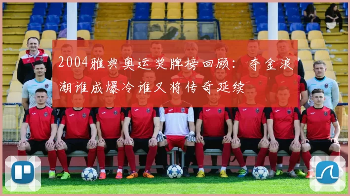 2004雅典奥运奖牌榜回顾:夺金浪潮谁成爆冷谁又将传奇延续