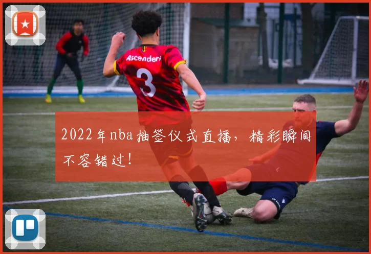 2022年nba抽签仪式直播，精彩瞬间不容错过！