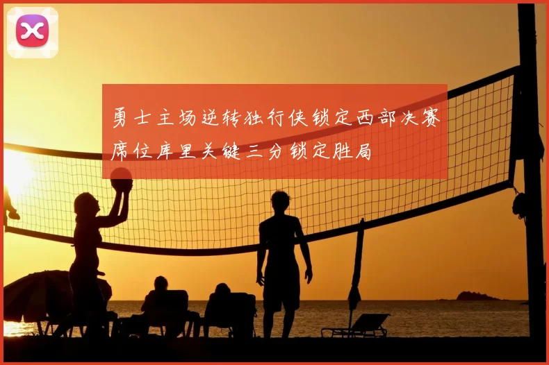 勇士主场逆转独行侠锁定西部决赛席位库里关键三分锁定胜局