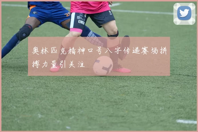 奥林匹克精神口号八字传递赛场拼搏力量引关注