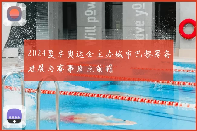 2024夏季奥运会主办城市巴黎筹备进展与赛事看点前瞻