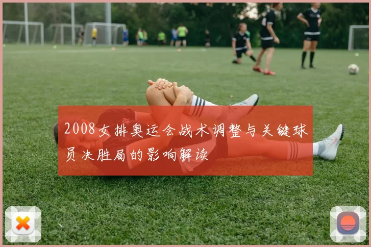 2008女排奥运会战术调整与关键球员决胜局的影响解读