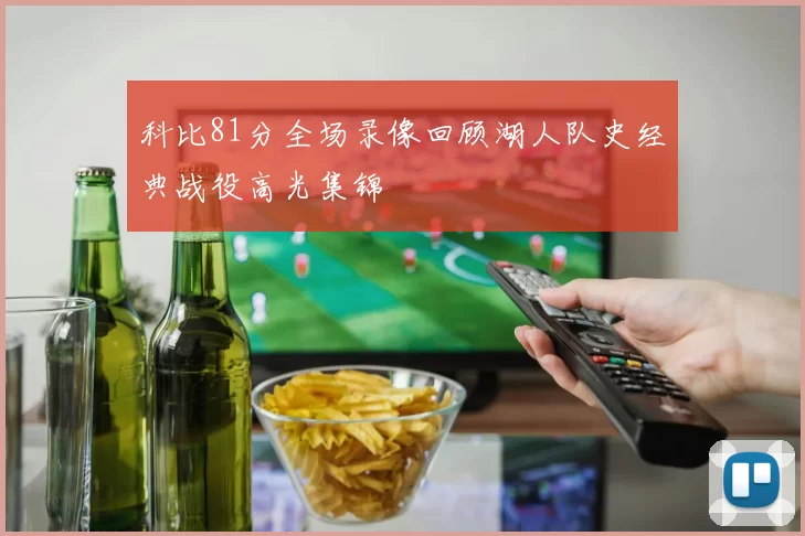 科比81分全场录像回顾湖人队史经典战役高光集锦