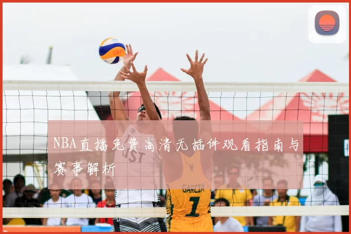 NBA直播免费高清无插件观看指南与赛事解析