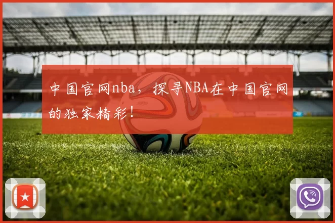中国官网nba，探寻NBA在中国官网的独家精彩！
