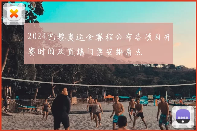 2024巴黎奥运会赛程公布各项目开赛时间及直播门票安排看点