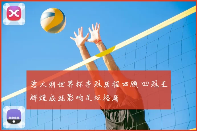 意大利世界杯夺冠历程回顾 四冠王辉煌成就影响足坛格局