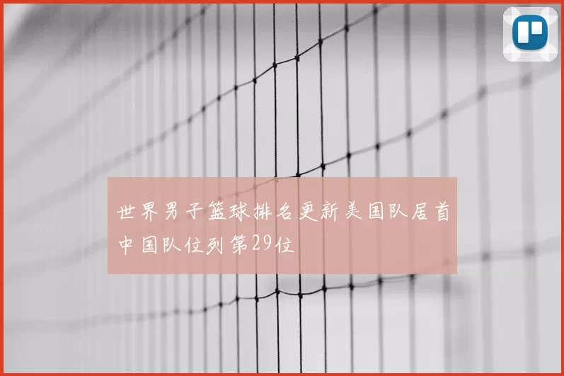 世界男子篮球排名更新美国队居首中国队位列第29位