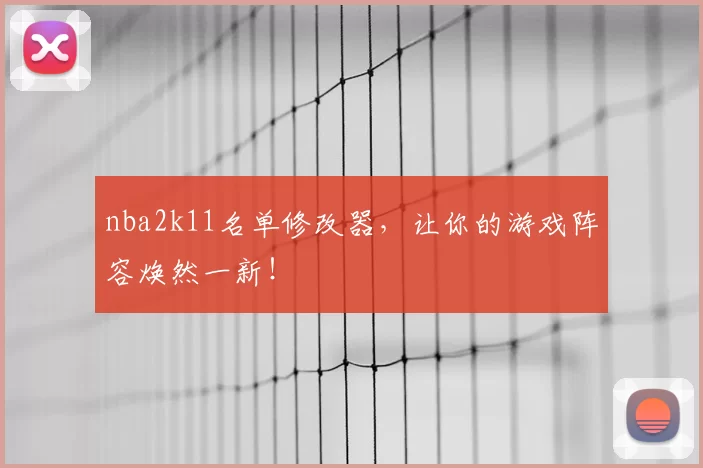 nba2k11名单修改器，让你的游戏阵容焕然一新！